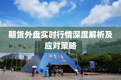期貨外盤實(shí)時(shí)行情深度解析及應(yīng)對策略