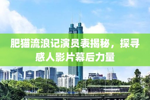 肥貓流浪記演員表揭秘，探尋感人影片幕后力量