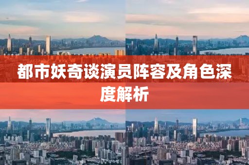 都市妖奇談演員陣容及角色深度解析