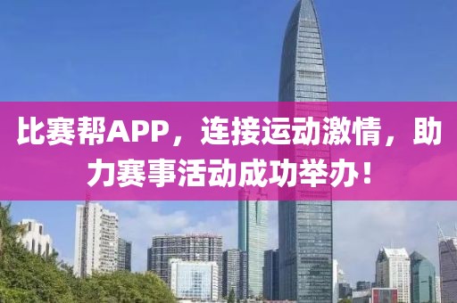 比賽幫APP，連接運(yùn)動(dòng)激情，助力賽事活動(dòng)成功舉辦！