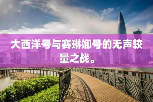 大西洋號(hào)與賽琳娜號(hào)的無(wú)聲較量之戰(zhàn)。