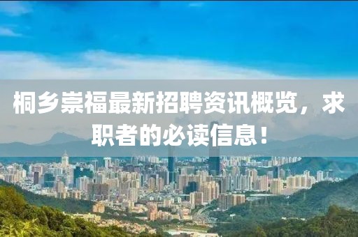 桐鄉(xiāng)崇福最新招聘資訊概覽，求職者的必讀信息！