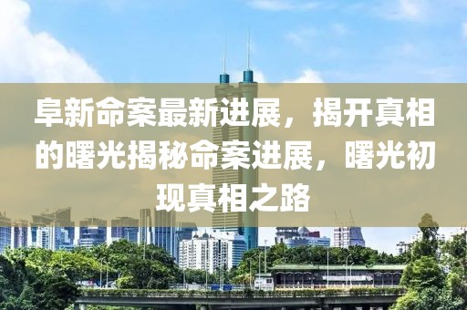 阜新命案最新進展，揭開真相的曙光揭秘命案進展，曙光初現(xiàn)真相之路