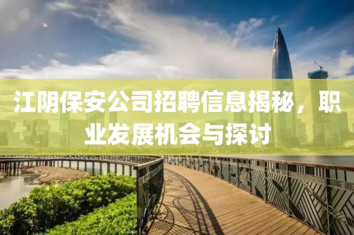 江陰保安公司招聘信息揭秘，職業(yè)發(fā)展機(jī)會(huì)與探討