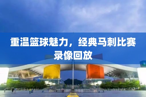 重溫籃球魅力，經(jīng)典馬刺比賽錄像回放