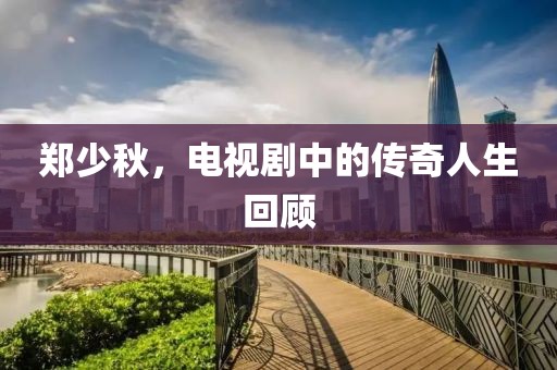 鄭少秋，電視劇中的傳奇人生回顧