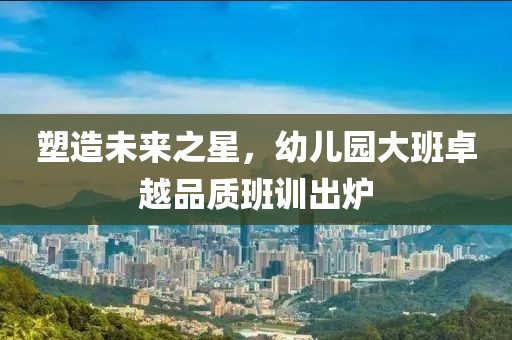塑造未來之星，幼兒園大班卓越品質(zhì)班訓(xùn)出爐
