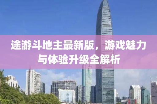途游斗地主最新版，游戲魅力與體驗(yàn)升級(jí)全解析