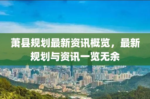 蕭縣規(guī)劃最新資訊概覽，最新規(guī)劃與資訊一覽無余