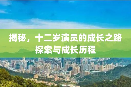 揭秘，十二歲演員的成長之路探索與成長歷程