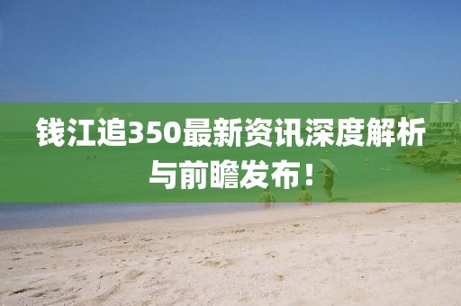 錢(qián)江追350最新資訊深度解析與前瞻發(fā)布！