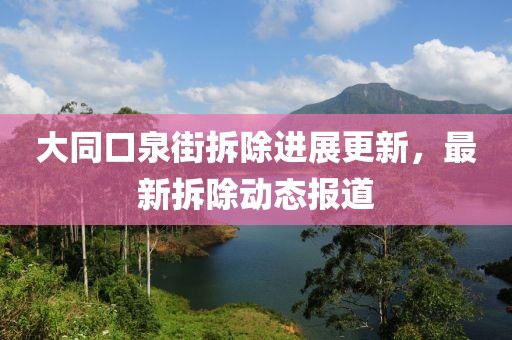 大同口泉街拆除進(jìn)展更新，最新拆除動(dòng)態(tài)報(bào)道