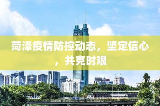 菏澤疫情防控動(dòng)態(tài)，堅(jiān)定信心，共克時(shí)艱