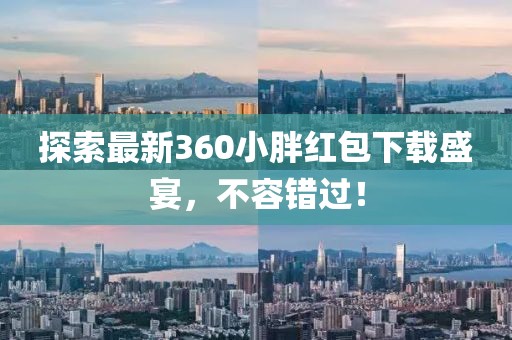 探索最新360小胖紅包下載盛宴，不容錯過！