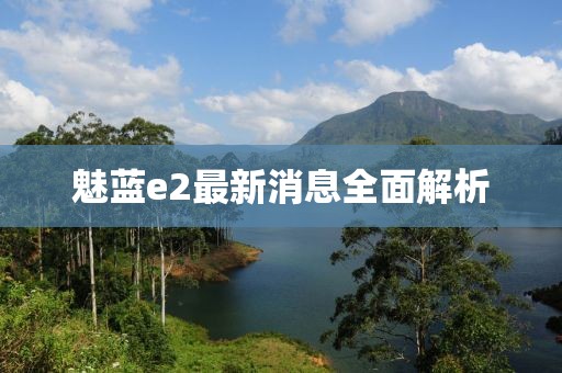 魅藍(lán)e2最新消息全面解析