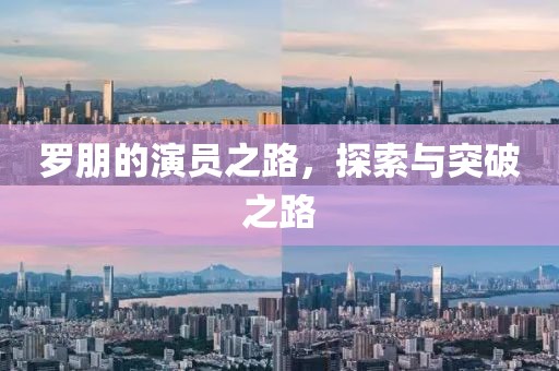 羅朋的演員之路，探索與突破之路