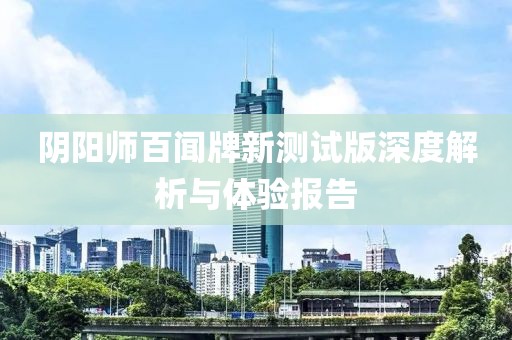 陰陽師百聞牌新測試版深度解析與體驗報告