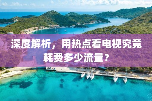 深度解析，用熱點(diǎn)看電視究竟耗費(fèi)多少流量？