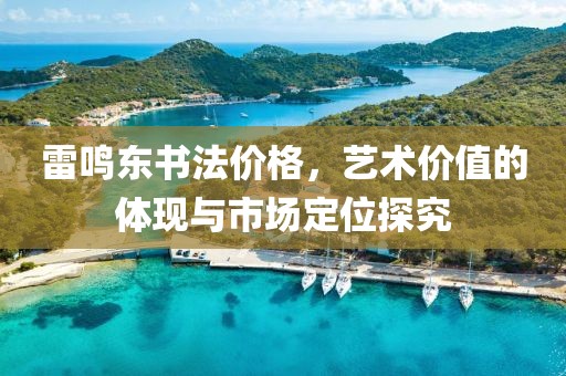 雷鳴東書法價(jià)格，藝術(shù)價(jià)值的體現(xiàn)與市場定位探究