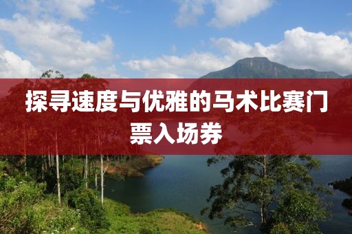 探尋速度與優(yōu)雅的馬術(shù)比賽門票入場券