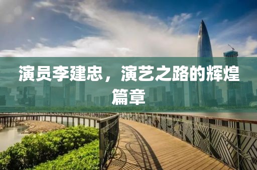 演員李建忠，演藝之路的輝煌篇章
