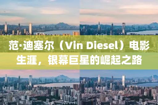 范·迪塞爾（Vin Diesel）電影生涯，銀幕巨星的崛起之路