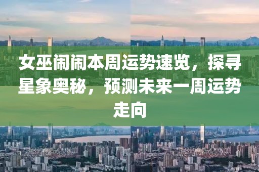 女巫鬧鬧本周運(yùn)勢速覽，探尋星象奧秘，預(yù)測未來一周運(yùn)勢走向