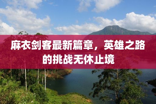 麻衣劍客最新篇章，英雄之路的挑戰(zhàn)無休止境