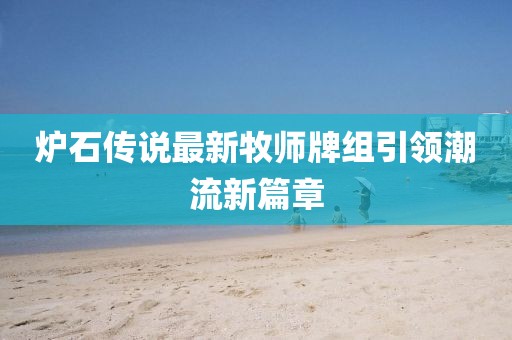 爐石傳說最新牧師牌組引領(lǐng)潮流新篇章