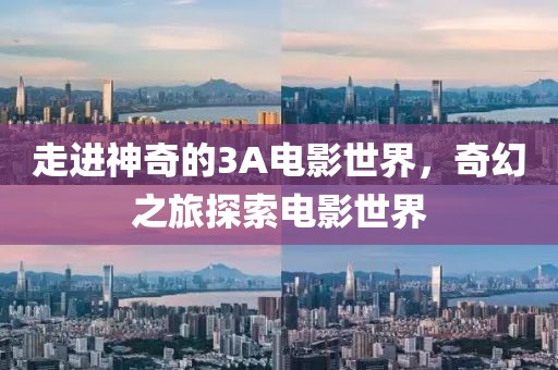 走進(jìn)神奇的3A電影世界，奇幻之旅探索電影世界