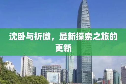 沈臥與折微，最新探索之旅的更新