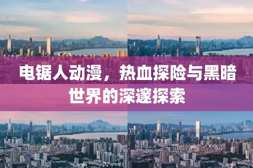 電鋸人動漫，熱血探險與黑暗世界的深邃探索