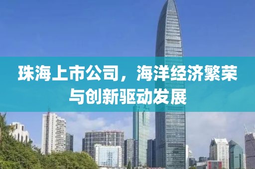 珠海上市公司，海洋經(jīng)濟(jì)繁榮與創(chuàng)新驅(qū)動(dòng)發(fā)展
