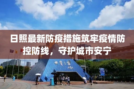 日照最新防疫措施筑牢疫情防控防線，守護(hù)城市安寧