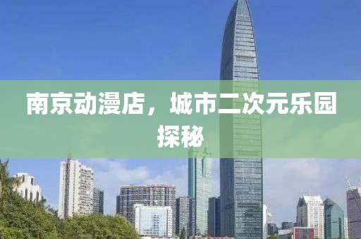 南京動(dòng)漫店，城市二次元樂園探秘