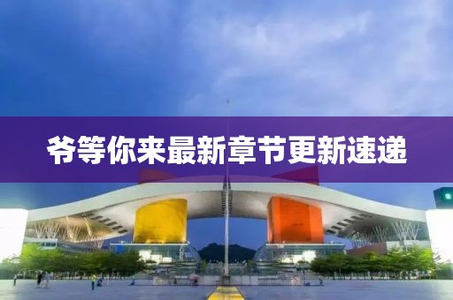 爺?shù)饶銇?lái)最新章節(jié)更新速遞