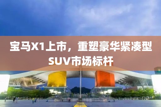 寶馬X1上市，重塑豪華緊湊型SUV市場(chǎng)標(biāo)桿