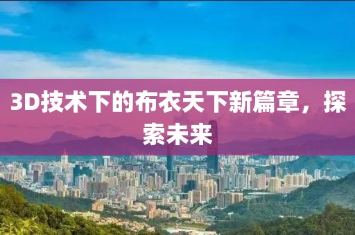 3D技術(shù)下的布衣天下新篇章，探索未來