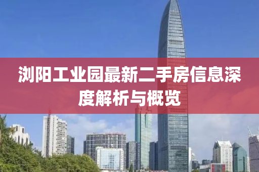 瀏陽工業(yè)園最新二手房信息深度解析與概覽