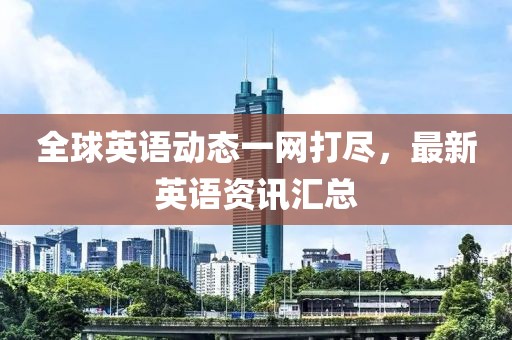 全球英語動態(tài)一網(wǎng)打盡，最新英語資訊匯總