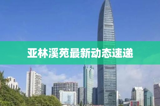 亞林溪苑最新動態(tài)速遞