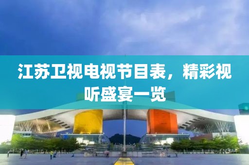 江蘇衛(wèi)視電視節(jié)目表，精彩視聽盛宴一覽