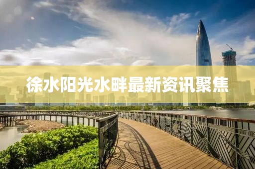 徐水陽(yáng)光水畔最新資訊聚焦
