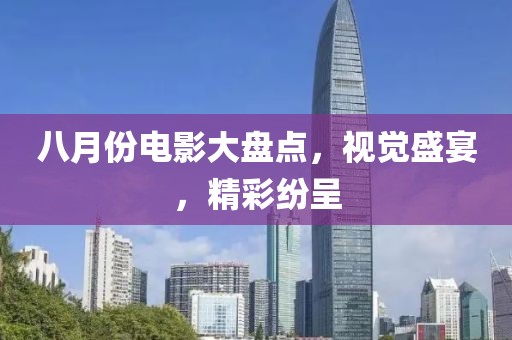八月份電影大盤點(diǎn)，視覺(jué)盛宴，精彩紛呈