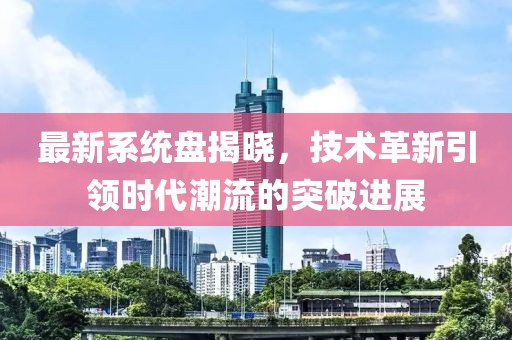 最新系統(tǒng)盤揭曉，技術(shù)革新引領(lǐng)時(shí)代潮流的突破進(jìn)展