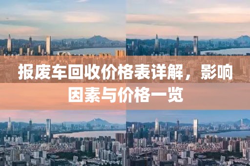 報(bào)廢車(chē)回收價(jià)格表詳解，影響因素與價(jià)格一覽
