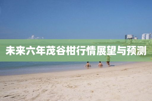 未來(lái)六年茂谷柑行情展望與預(yù)測(cè)