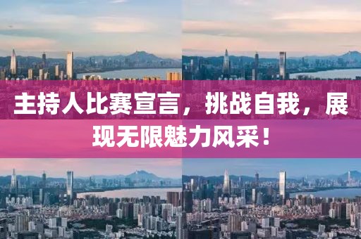主持人比賽宣言，挑戰(zhàn)自我，展現(xiàn)無限魅力風(fēng)采！