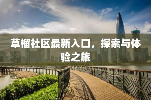 草榴社區(qū)最新入口，探索與體驗(yàn)之旅