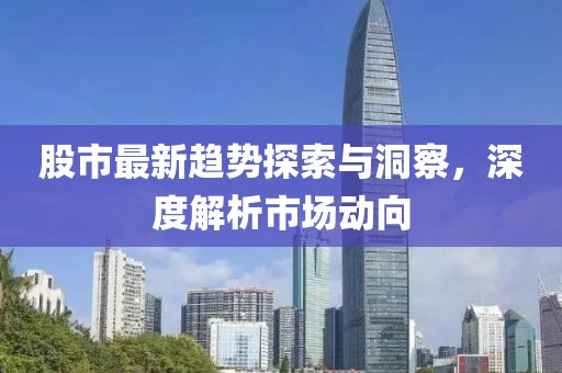 股市最新趨勢探索與洞察，深度解析市場動向